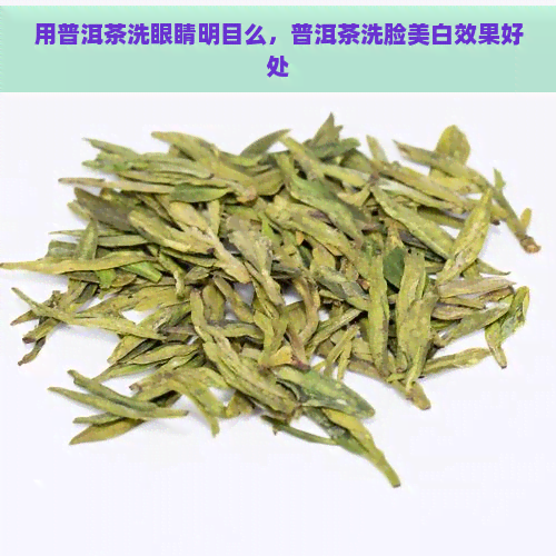 用普洱茶洗眼睛明目么，普洱茶洗脸美白效果好处