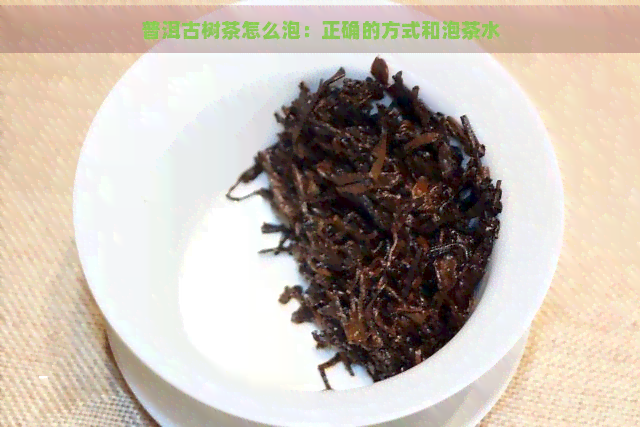 普洱古树茶怎么泡：正确的方式和泡茶水