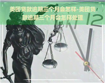 美团贷款逾期三个月会怎样-美团贷款逾期三个月会怎样处理