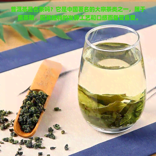 普洱茶是名茶吗？它是中国著名的大宗茶类之一，属于黑茶畴，因其独特的发酵工艺和口感而备受喜爱。