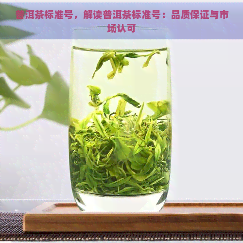 普洱茶标准号，解读普洱茶标准号：品质保证与市场认可