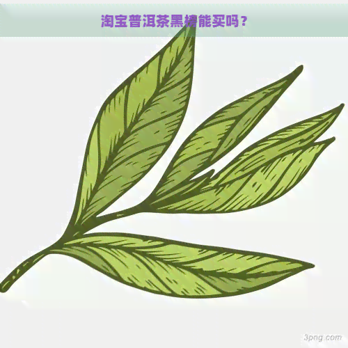 淘宝普洱茶黑榜能买吗？