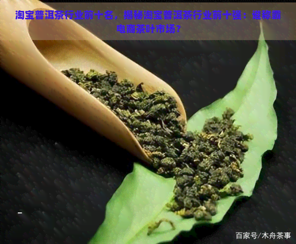 淘宝普洱茶行业前十名，揭秘淘宝普洱茶行业前十强：谁称霸电商茶叶市场？