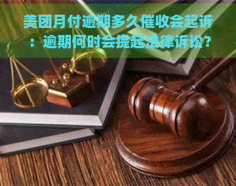 美团月付逾期多久会起诉：逾期何时会提起法律诉讼？