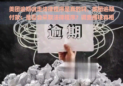 美团逾期说走法律程序是真的吗，美团逾期付款：是否会采取法律程序？调查揭晓真相！