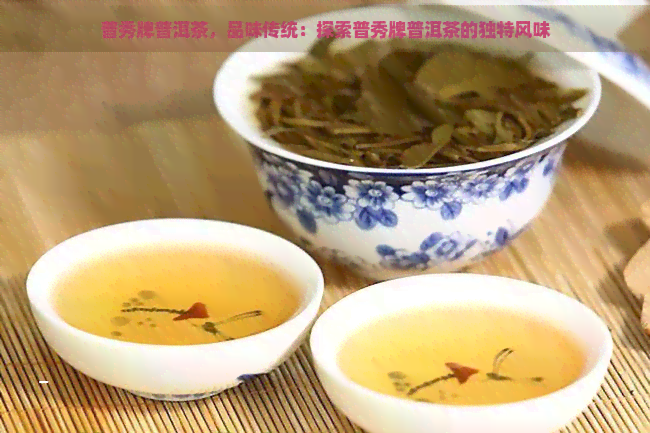 普秀牌普洱茶，品味传统：探索普秀牌普洱茶的独特风味