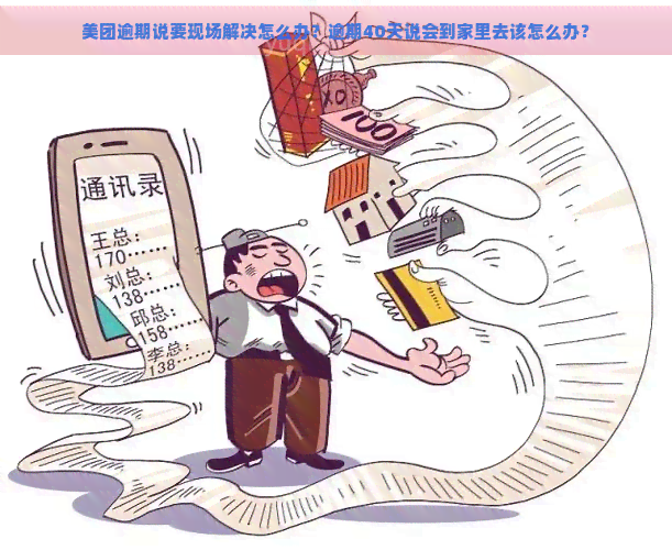 美团逾期说要现场解决怎么办？逾期40天说会到家里去该怎么办？