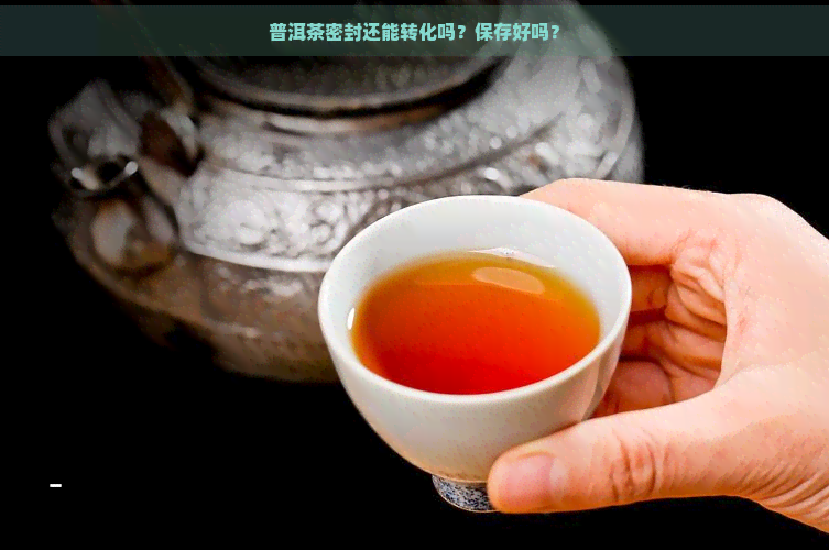 普洱茶密封还能转化吗？保存好吗？