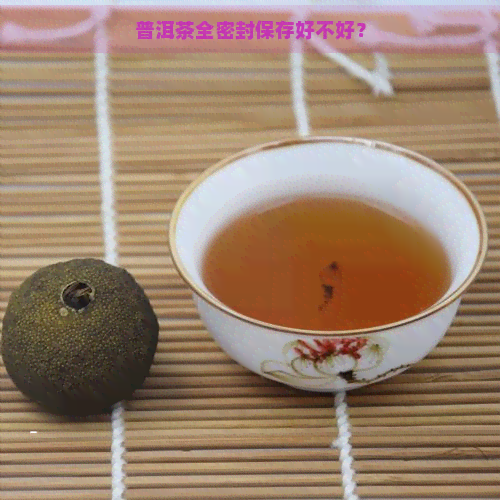 普洱茶全密封保存好不好？