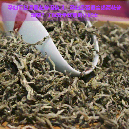 孕妇可以喝菊花普洱茶吗，孕妇是否适合喝菊花普洱茶？了解安全饮茶的小贴士