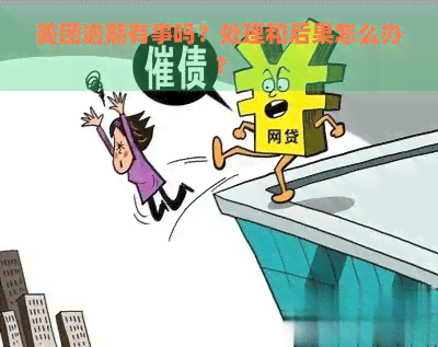 美团逾期有事吗？处理和后果怎么办？