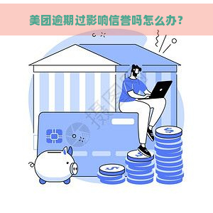 美团逾期过影响信誉吗怎么办？