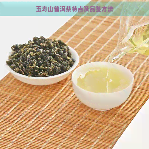 玉寿山普洱茶特点及品鉴方法