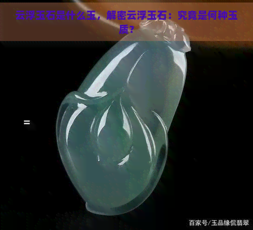 云浮玉石是什么玉，解密云浮玉石：究竟是何种玉质？