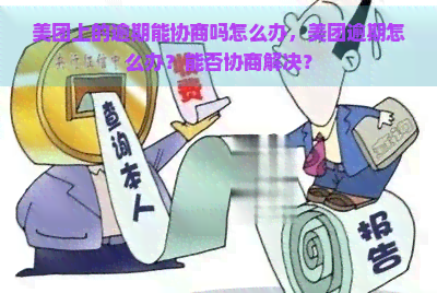 美团上的逾期能协商吗怎么办，美团逾期怎么办？能否协商解决？