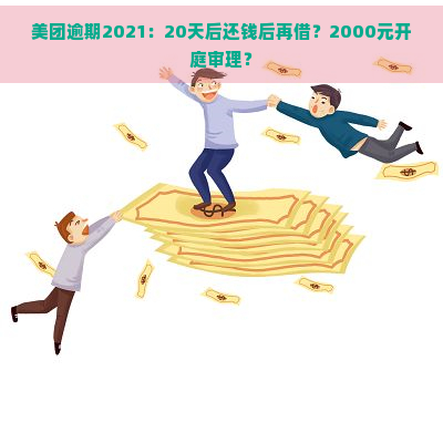 美团逾期2021：20天后还钱后再借？2000元开庭审理？