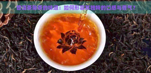 普洱茶陈茶的味道：如何形容其独特的口感与香气？