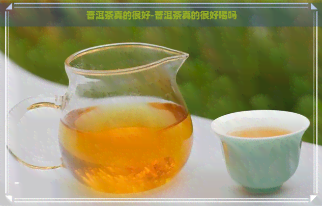 普洱茶真的很好-普洱茶真的很好喝吗