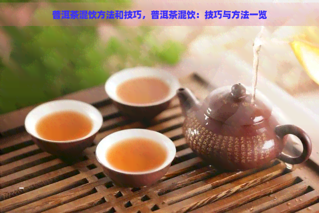 普洱茶混饮方法和技巧，普洱茶混饮：技巧与方法一览