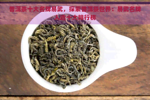 普洱茶十大名牌易武，探索普洱茶世界：易武名牌入选十大排行榜