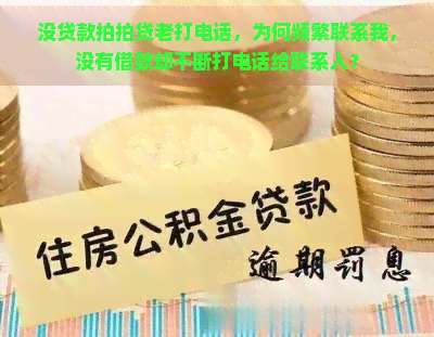 没贷款老打电话，为何频繁联系我，没有借款却不断打电话给联系人？