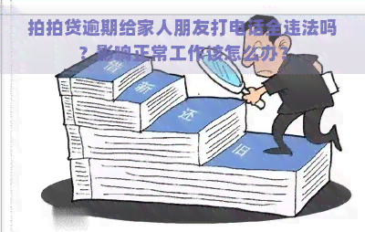 逾期给家人朋友打电话全违法吗？影响正常工作该怎么办？