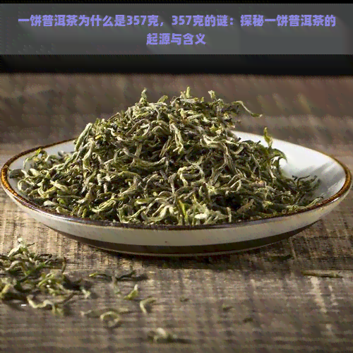 一饼普洱茶为什么是357克，357克的谜：探秘一饼普洱茶的起源与含义