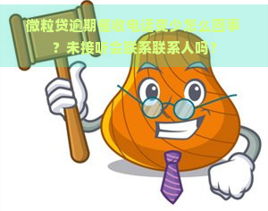 微粒贷逾期电话变少怎么回事？未接听会联系联系人吗？