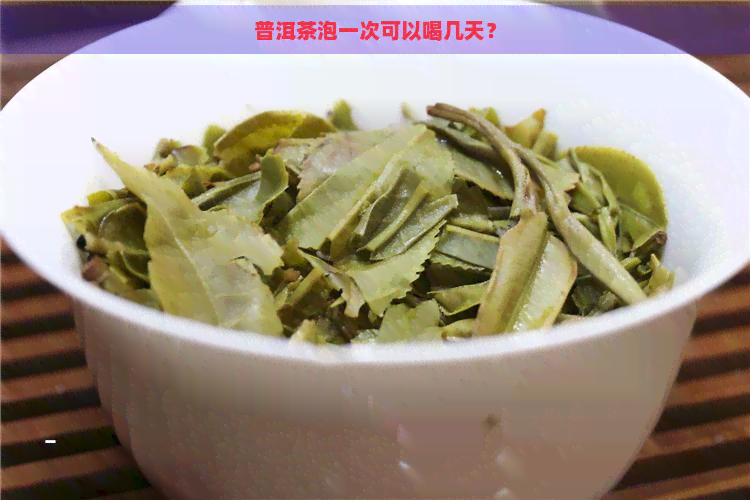 普洱茶泡一次可以喝几天？