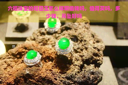 六福珠宝的和田玉怎么样啊值钱吗，值得买吗，多少钱，吊坠好吗