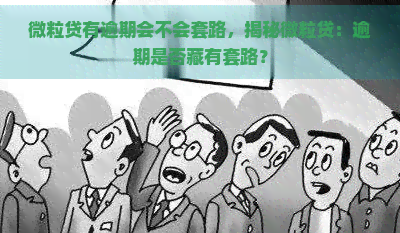 微粒贷有逾期会不会套路，揭秘微粒贷：逾期是否藏有套路？