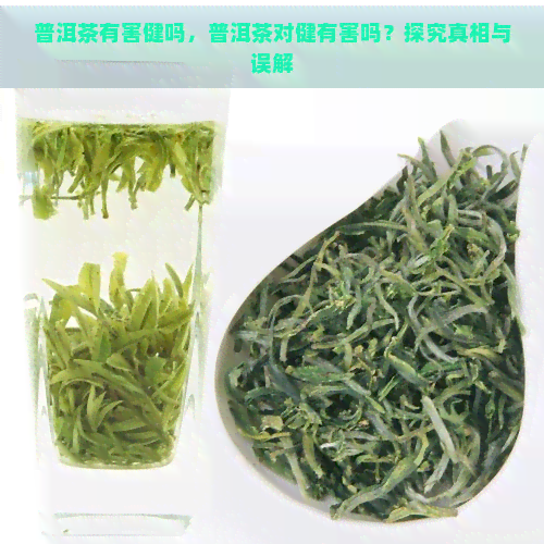 普洱茶有害健吗，普洱茶对健有害吗？探究真相与误解