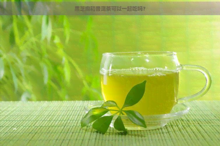 黑芝麻和普洱茶可以一起吃吗？