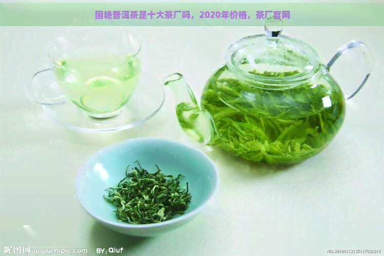 国艳普洱茶是十大茶厂吗，2020年价格，茶厂官网