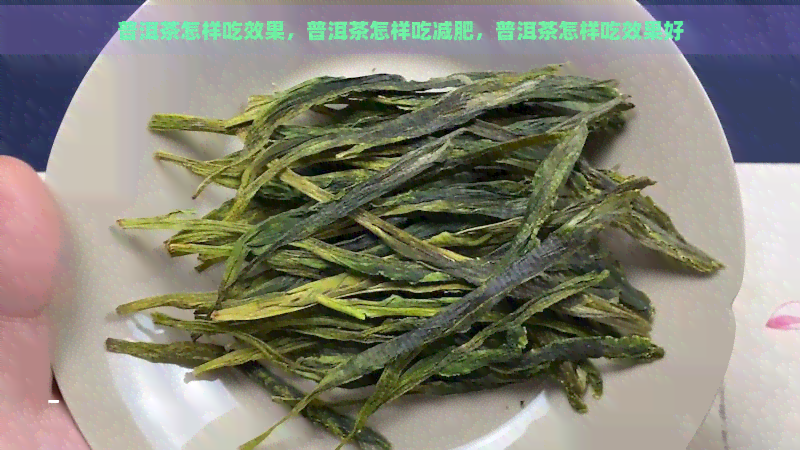 普洱茶怎样吃效果，普洱茶怎样吃减肥，普洱茶怎样吃效果好