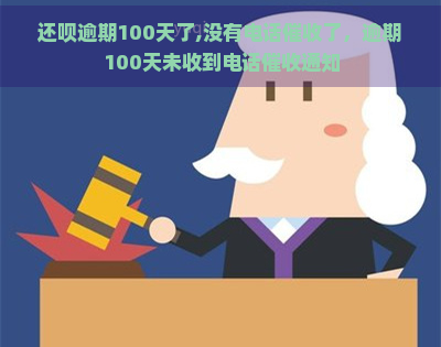 还呗逾期100天了,没有电话了，逾期100天未收到电话通知