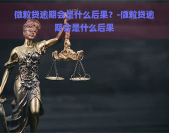 微粒贷逾期会是什么后果？-微粒贷逾期会是什么后果