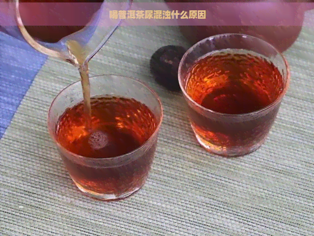 喝普洱茶尿混浊什么原因