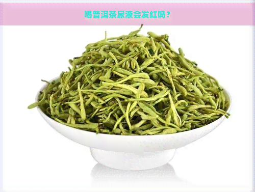 喝普洱茶尿液会发红吗？