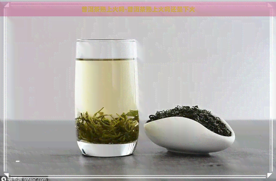 普洱茶熟上火吗-普洱茶熟上火吗还是下火