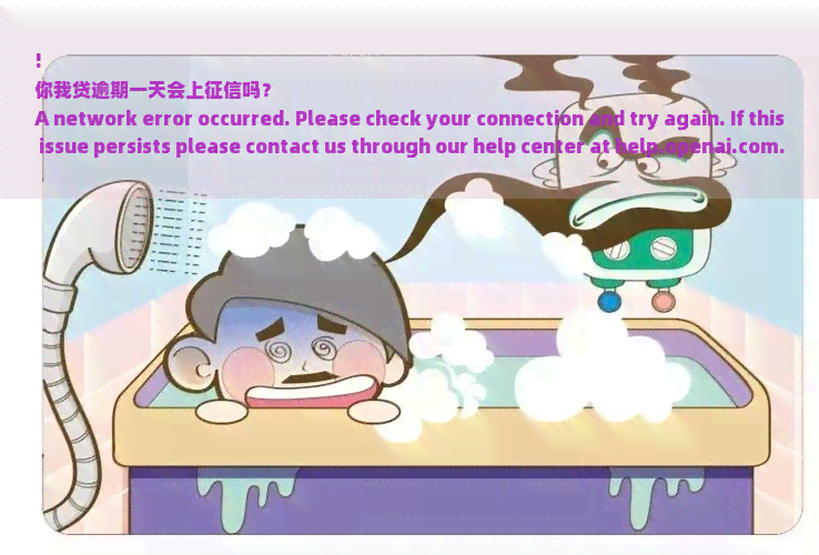 !
你我贷逾期一天会上征信吗？
A network error occurred. Please check your connection and try again. If this issue persists please contact us through our help center at help.openai.com.