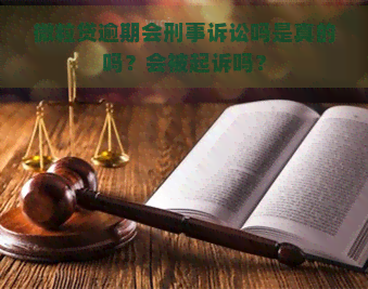 微粒贷逾期会刑事诉讼吗是真的吗？会被起诉吗？