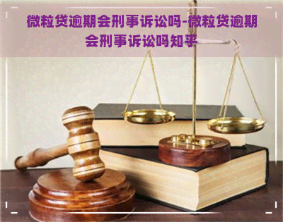 微粒贷逾期会刑事诉讼吗-微粒贷逾期会刑事诉讼吗知乎