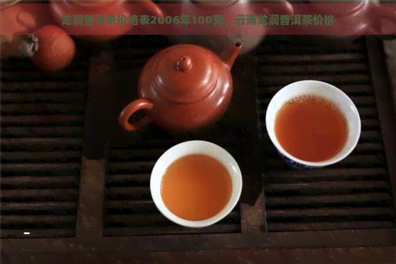 龙润普洱茶价格表2006年100克，云南龙润普洱茶价格