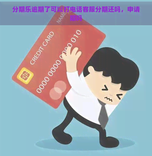 逾期了可以打电话客服分期还吗，申请期吗