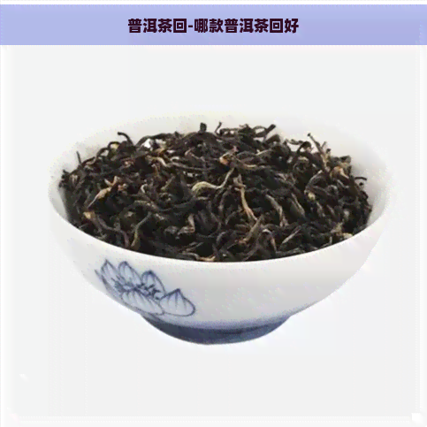 普洱茶回-哪款普洱茶回好