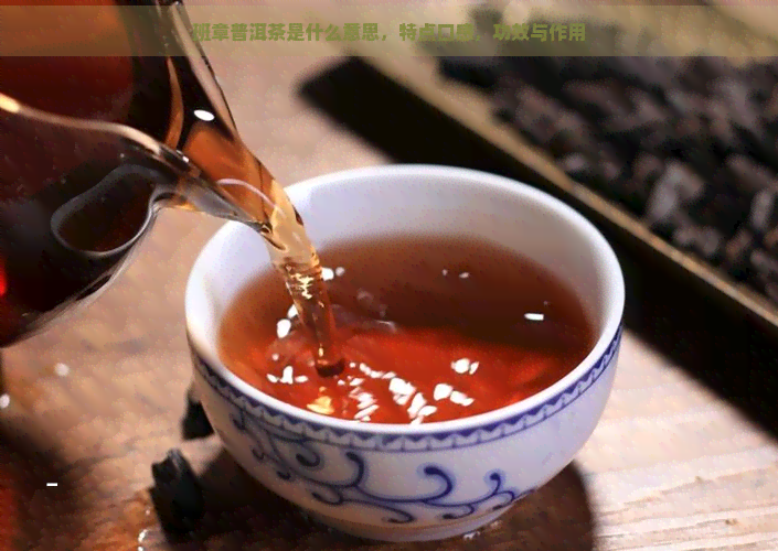 班章普洱茶是什么意思，特点口感，功效与作用