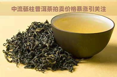 中流砥柱普洱茶拍卖价格暴涨引关注