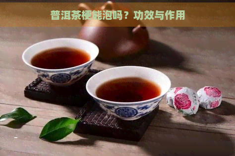 普洱茶梗能泡吗？功效与作用