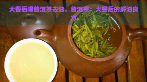 大餐后喝普洱茶去油，普洱茶：大餐后的解油良方